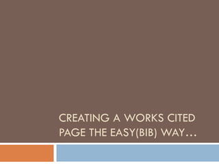 CREATING A WORKS CITED
PAGE THE EASY(BIB) WAY…
 