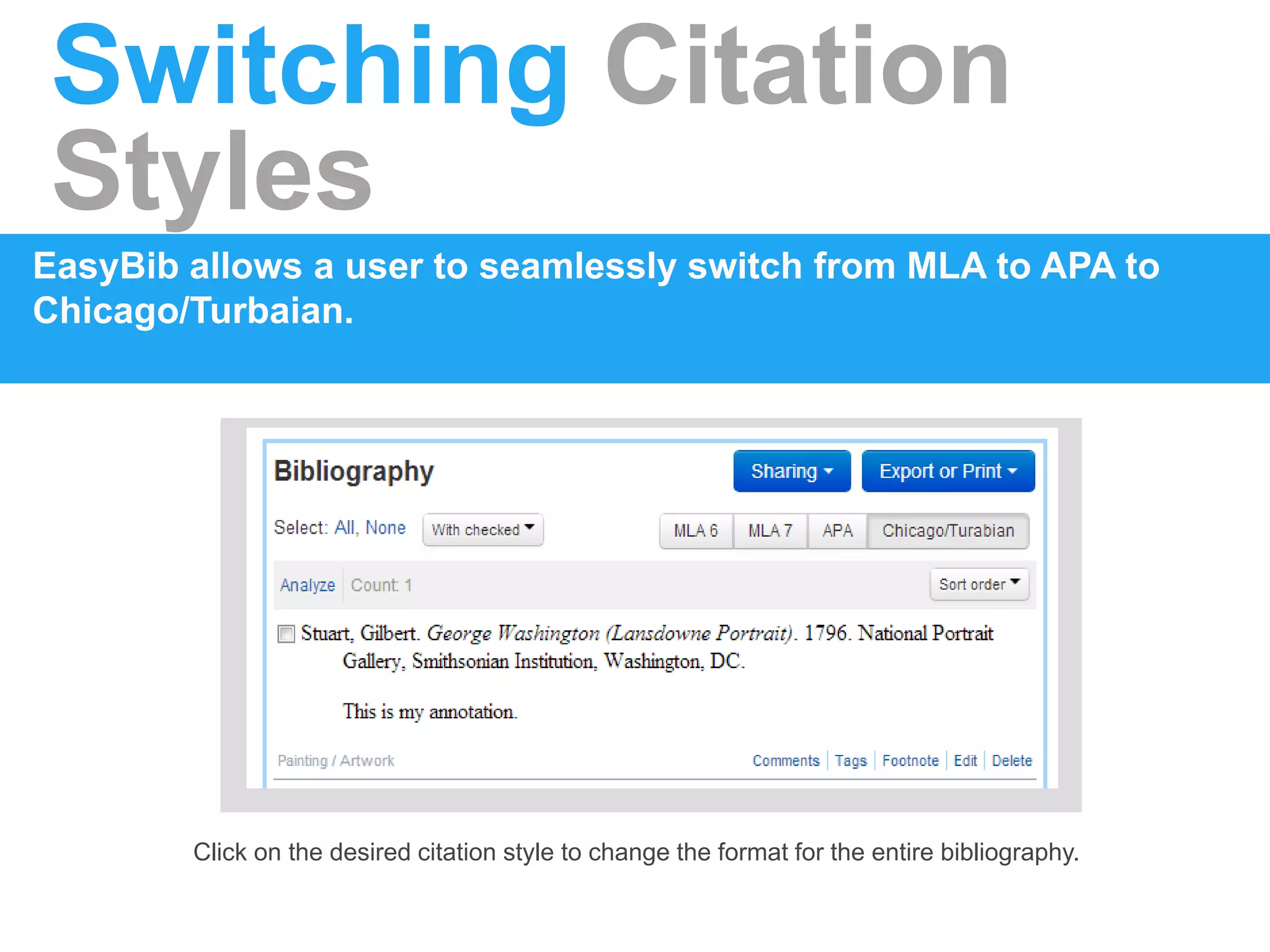 Switching Citation
Styles
EasyBib allows a user to seamlessly switch from MLA to APA to
Chicago/Turbaian.
Click on the desired citation style to change the format for the entire bibliography.
 