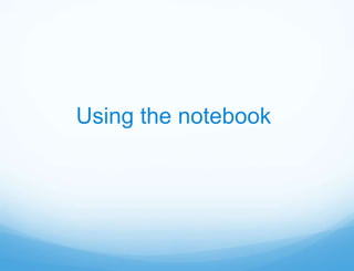 Using the notebook
 