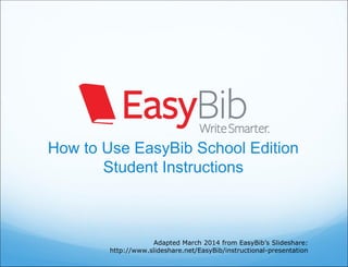 How to Use EasyBib School Edition
Student Instructions
Adapted March 2014 from EasyBib’s Slideshare:
http://www.slideshare.net/EasyBib/instructional-presentation
 