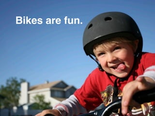 Bikes are fun.
 