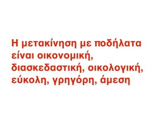 Η μετακίνηση με ποδήλατα
είναι οικονομική,
διασκεδαστική, οικολογική,
εύκολη, γρηγόρη, άμεση
 