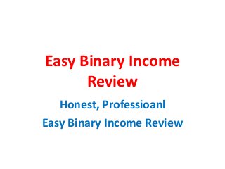 Easy Binary Income
      Review
   Honest, Professioanl
Easy Binary Income Review
 