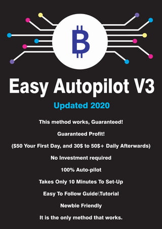 Easy Autopilot V3
This method works, Guaranteed!
Guaranteed Profit!
($50 Your First Day, and 30$ to 50$+ Daily Afterwards)
No Investment required
100% Auto-pilot
Takes Only 10 Minutes To Set-Up
Easy To Follow GuideTutorial
Newbie Friendly
It is the only method that works.
Updated 2020
 
