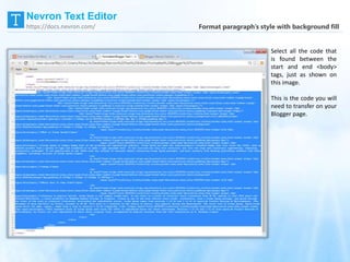 Select all the code that
is found between the
start and end <body>
tags, just as shown on
this image.
This is the code you will
need to transfer on your
Blogger page.
Format paragraph’s style with background fill
Nevron Text Editor
https://docs.nevron.com/
 