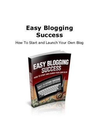 Easy Blogging
Success
How To Start and Launch Your Own Blog
 