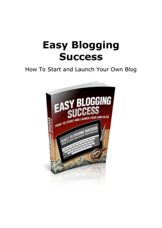 Easy Blogging
Success
How To Start and Launch Your Own Blog
 