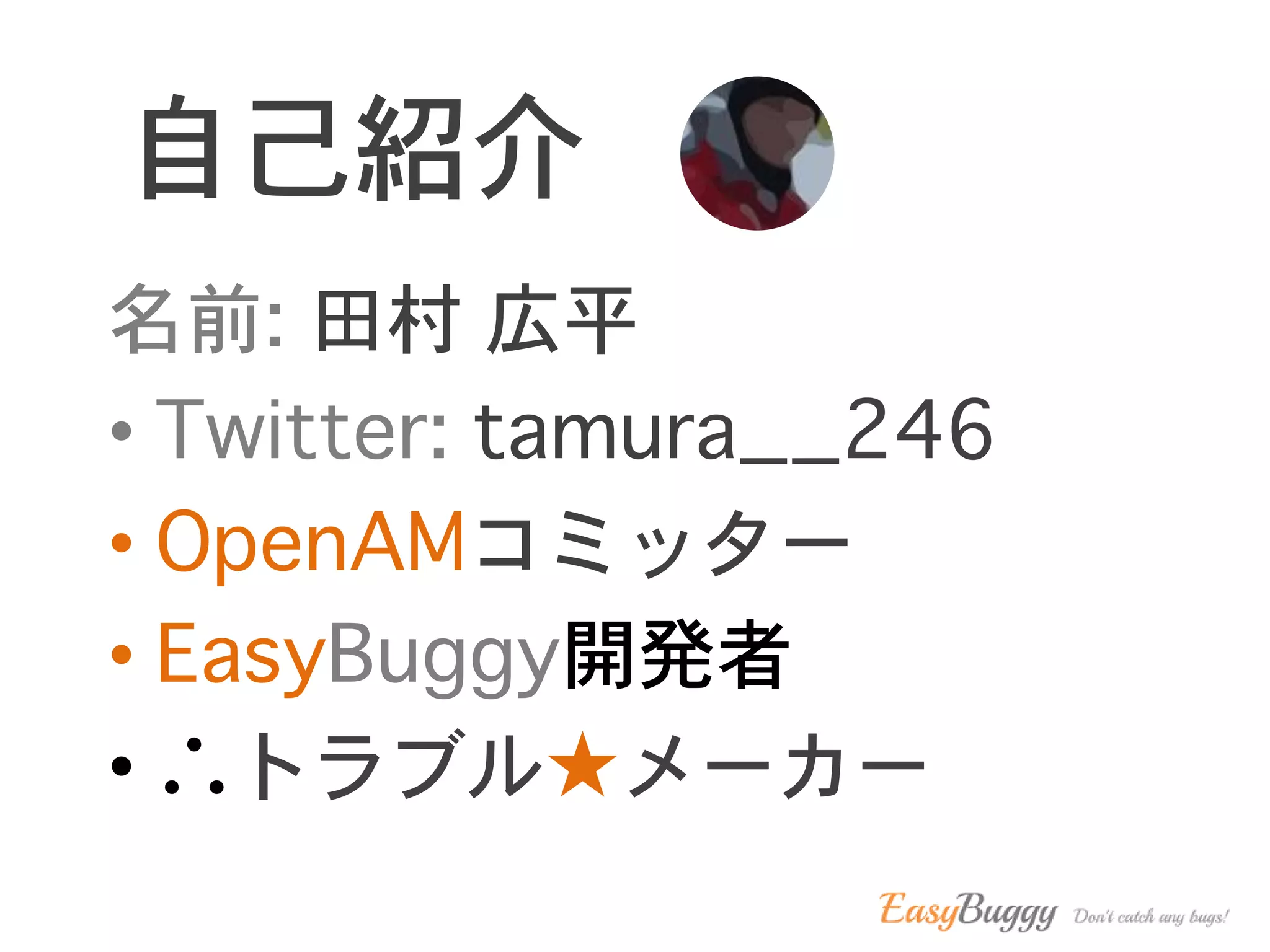 自己紹介
名前: 田村 広平
• Twitter: tamura__246
• OpenAMコミッター
• EasyBuggy開発者
• ∴トラブル★メーカー
 