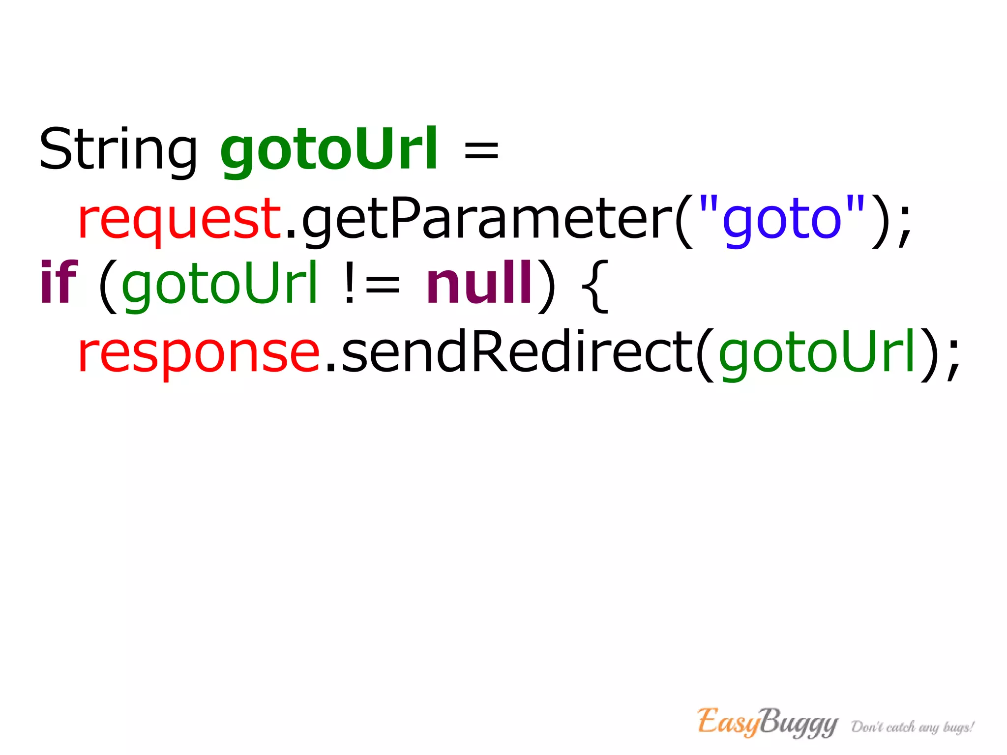 String gotoUrl =
request.getParameter("goto");
if (gotoUrl != null) {
response.sendRedirect(gotoUrl);
 