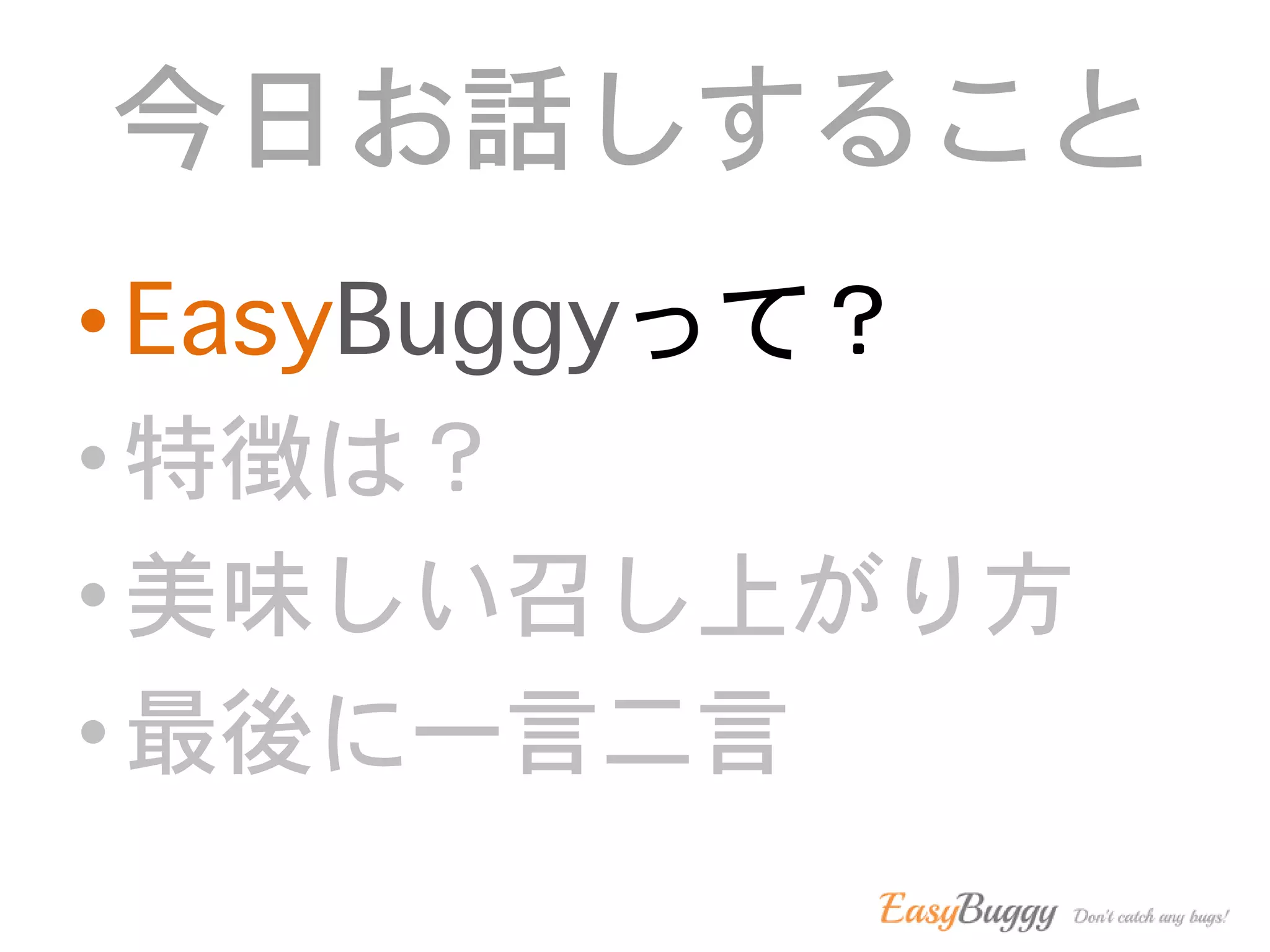 今日お話しすること
• EasyBuggyって？
• 特徴は？
• 美味しい召し上がり方
• 最後に一言二言
 