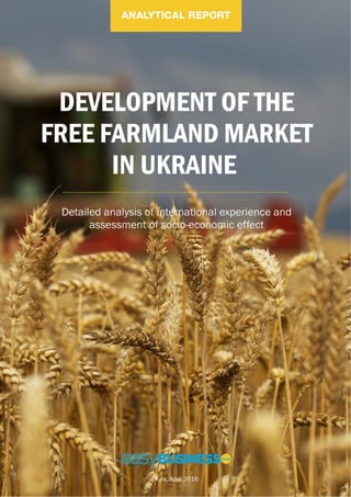 DEVELOPMENT OF THE
FREE FARMLAND MARKET
IN UKRAINE
Detailed analysis of international experience and
assessment of socio-economic effect
Kyiv, April 2016
 