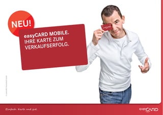 NEU!
                                                 .
                                easy CARD MOBILE
                                IHRE KARTE ZUM
                                VERK  AUFSERFOLG.
© easyCARD Deutschland GmbH




Einfach . K e und gt.
 