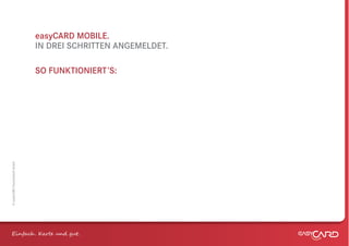 easyCARD MOBILE.
                              IN DREI SCHRITTEN ANGEMELDET.

                              SO FUNKTIONIERT’S:
© easyCARD Deutschland GmbH




Einfach . K e und gt.
 