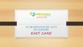 EDENCOLORS
ACABAMENTOS DE ALTA
QUALIDADE
EASY CARE
 