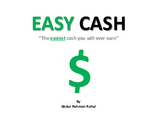 EASY CASH“The easiest cash you will ever earn”
By
Abdur Rahman Rahul
 