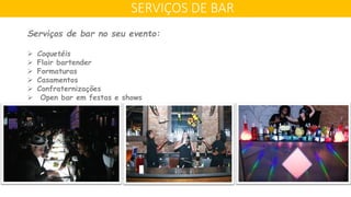 SERVIÇOS DE BAR
Serviços de bar no seu evento:
 Coquetéis
 Flair bartender
 Formaturas
 Casamentos
 Confraternizações
 Open bar em festas e shows
 