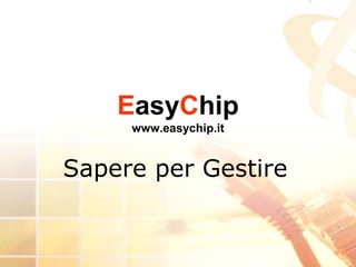 EasyChip
     www.easychip.it


Sapere per Gestire
 