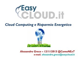 Cloud Computing e Risparmio Energetico

Alessandro Greco – 12/11/2013 @ComoNExT
e-mail. alessandro.greco@easycloud.it

 