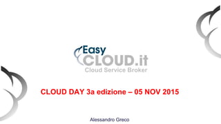 Cloud Service Broker
Alessandro Greco
CLOUD DAY 3a edizione – 05 NOV 2015
 