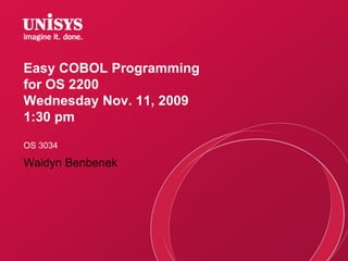 Easy COBOL Programming
for OS 2200
Wednesday Nov. 11, 2009
1:30 pm
OS 3034
Waldyn Benbenek
 