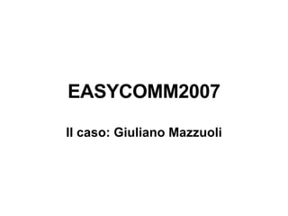 EASYCOMM2007 Il caso: Giuliano Mazzuoli 