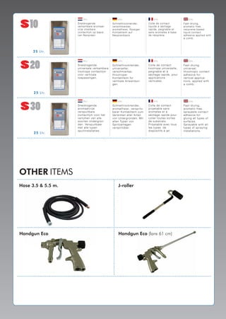 10
                          (NL)                                (DE)                                (FR)                              (EN)

                    S n e l d ro g e n d e              Sc hne l l t ro c kne nd e r,        Co l l e de c o nt a c t          Fa st - drying,
                    v e rk a m b a re a rom a a t -     ve rsc hm i e rba r,                 l i qui d e à sé c ha g e         a ro m a t ic-free,
                    v ri j e v l o e i b a re           a ro m a t f re i e r, ﬂüssi g e r   ra pi d e , pe i g na b l e e t   ne o p re ne-bas ed
                    c o n t a c t l i j m o p ba si s   K o nt a kt l e i m a uf             sa ns a ro m a t e s à ba se      l i q ui d contact
                    v a n N e o p re e n .              Ne o p re nb a si s.                 de né o prè ne .                  a d he si ve applied with
                                                                                                                               a c o m b.




      2 5 L tr.



    20
                          (NL)                                (DE)                                (FR)                              (EN)

                    S nel dro g en de                   Sc hne lltroc kne nd e r,            Colle d e c onta c t              Fa st- d ry i ng
                    uni vers el e verka mb a re         unive rse lle r,                     tixotrope unive rse lle ,         unive rsal ,
                    ti x o tro pe co n t a c tlijm      ve rsc hmie rb a r,                  pe igna ble e t à                 thixotropi c cont act
                    vo o r verti cal e                  thixotrope r                         sé c ha ge ra p ide , pour        a dhe siv e f or
                    to epas s i ng en.                  Konta ktle im für                    a p plic a tions                  ve rtic a l appl i ca-
                                                        ve rtika le Anwe ndun-               ve rtic a le s.                   tions, a ppl i ed wi t h
                                                        ge n.                                                                  a c omb .


      2 5 L tr.



    30
                          (NL)                                (DE)                                (FR)                              (EN)

                    S nel dro g en de                   Sc hne lltroc kne nd e r,            Colle d e c onta c t              Fa st- d ry i ng,
                    aro m aatvri j e                    a roma tfre ie r, ve rspritz-        proje ta ble sa ns                a roma t i c-f ree,
                    vers pui tbare                      b a re r Konta ktle im zum           a roma te s e t à                 sp ra yabl e cont act
                    co ntactl i j m voor he t           Ve rle ime n a lle r Arte n          sé c ha ge ra p ide p our         a dhe siv e f or
                    verl i j m en van a lle             von Unte rgründ e n. Mit             c olle r toute s sorte s          gluing al l t y pes of
                    s o o rten o ndergron-              a lle n Typ e n von                  de substra ts.                    surfa c e s .
                    den. Vers pu i tba a r              Sp ritza nla ge n                    Proje ta b le a ve c tous         Sp ra yabl e wi t h al l
                    m et al l e typen                   ve rsp ritzba r.                     le s type s de                    typ e s of s pray i ng
                    s pu i ti n s tal l ati es.                                              disp ositifs à je t.              insta llat i ons .
      2 5 L tr.




OTHER ITEMS
Hose 3.5 & 5.5 m.                                              J-roller




Handgun Eco                                                    Handgun Eco (lans 61 cm)
 
