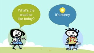 What’s the
weather
like today?

It’s sunny

 