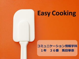 Easy Cooking



コミュニケーション情報学科
 １年 ３６番 馬目華奈
 