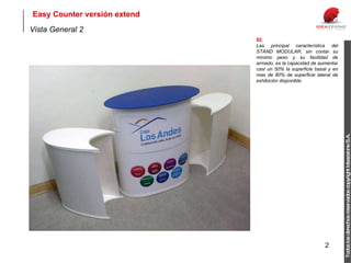 Vista General 2 02   Las principal característica del STAND MODULAR, sin contar su mínimo peso y su facilidad de armado, es la capacidad de aumentar casi un 50% la superficie basal y en mas de 80% de superficie lateral de exhibición disponible.  Easy Counter versión extend Todos los derechos reservados copyright Ideazzione S.A. 