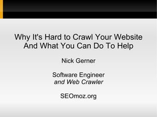 Why It's Hard to Crawl Your Website And What You Can Do To Help Nick Gerner Software Engineer and Web Crawler SEOmoz.org 