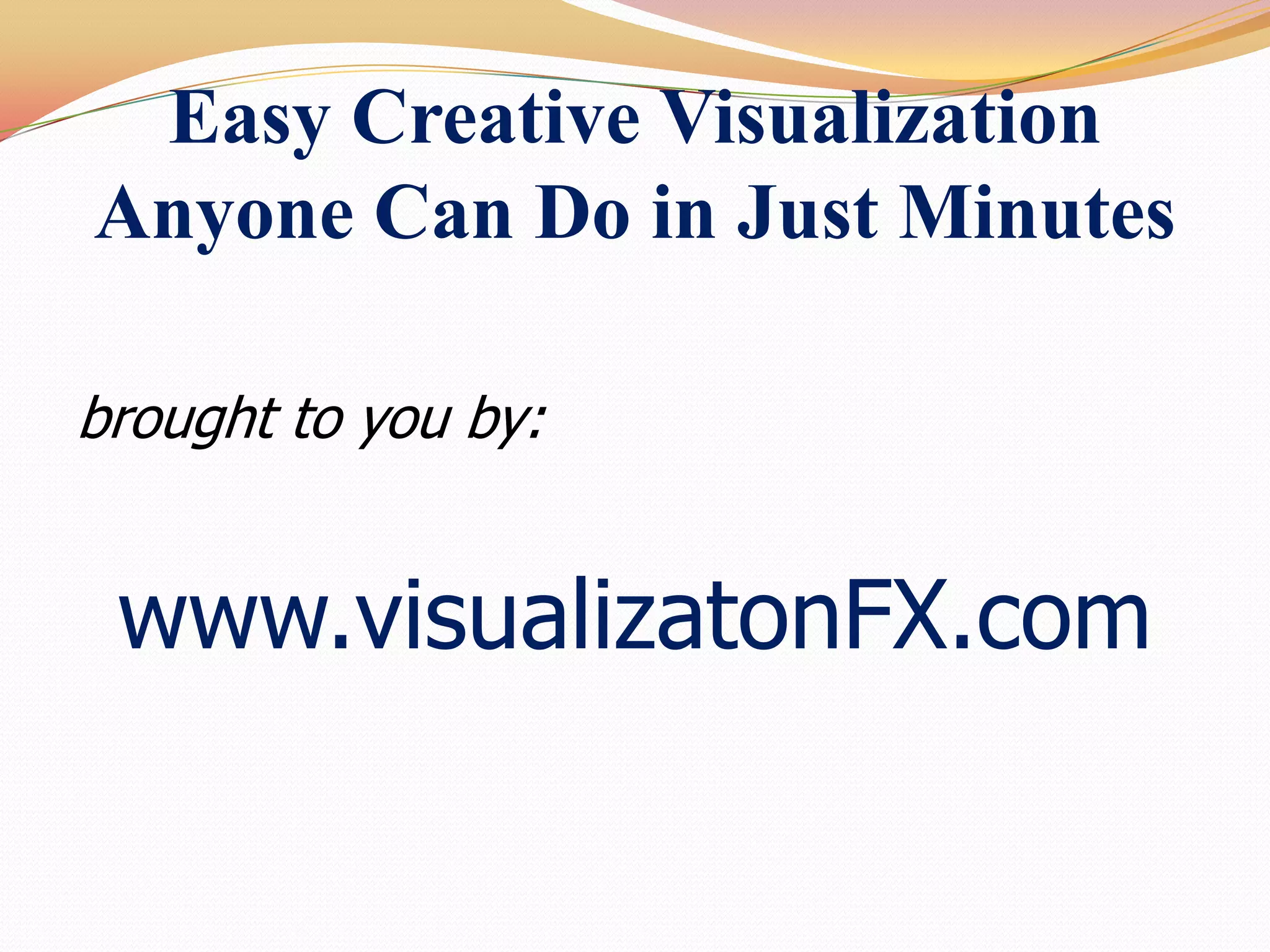 Easy Creative Visualization Anyone Can Do in Just Minutesbrought to you by: www.visualizatonFX.com