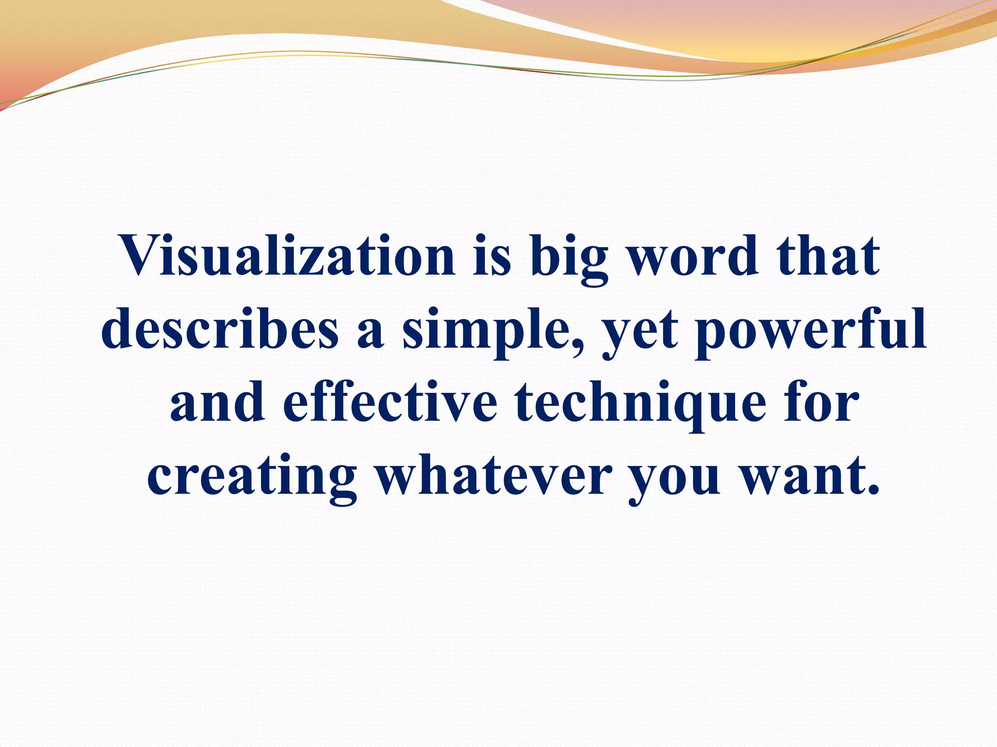 Visualization is big word that describes a simple, yet powerful and effective technique for creating whatever you want. 