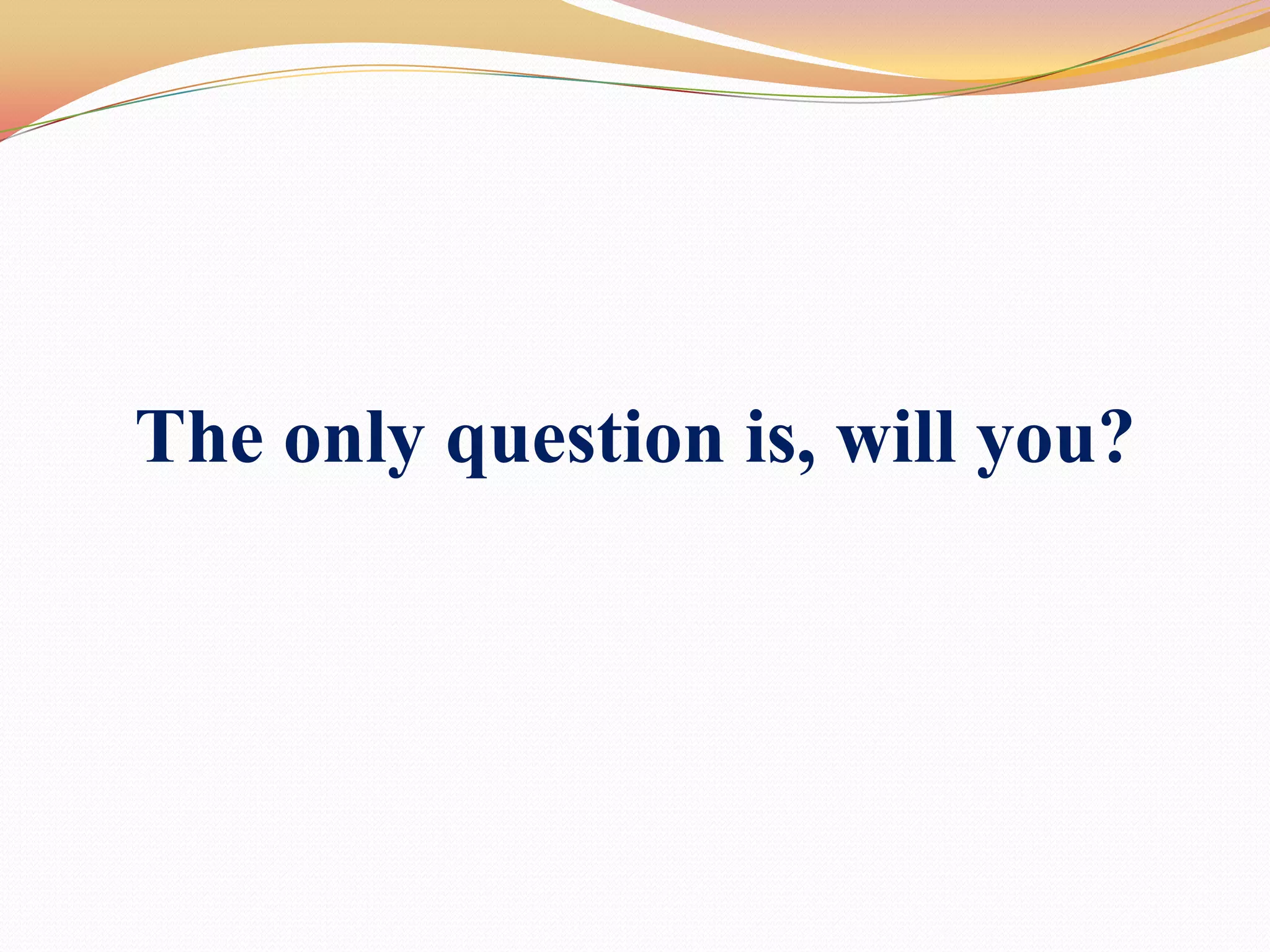 The only question is, will you?