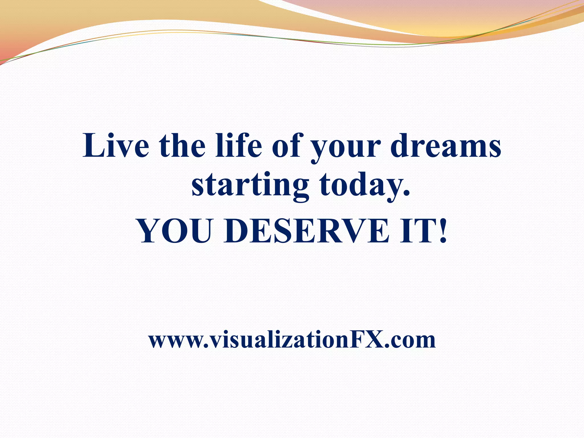 Live the life of your dreams starting today. YOU DESERVE IT!www.visualizationFX.com