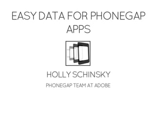 EASY DATA FOR PHONEGAP
APPS
HOLLY SCHINSKY
PHONEGAP TEAM AT ADOBE
 