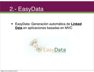2.- EasyData

                  •      EasyData: Generación automática de Linked
                         Data en aplicaciones basadas en MVC




sábado 24 de noviembre de 2012
 