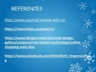 REFERENCES
https://www.unschool.in/work-with-us/
https://internships.unschool.in/
https://www.designcrowd.com/web-design-
gallery/company/information-technology/online-
shopping-web-sites
https://www.w3schools.com/html/html_responsive.as
p
 
