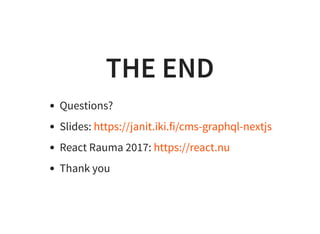 THE END
Questions?
Slides:
React Rauma 2017:
Thank you
https://janit.iki.fi/cms-graphql-nextjs
https://react.nu
 
