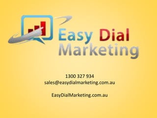 1300 327 934 
sales@easydialmarketing.com.au 
EasyDialMarketing.com.au 
 