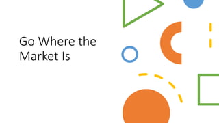 Go Where the
Market Is
 