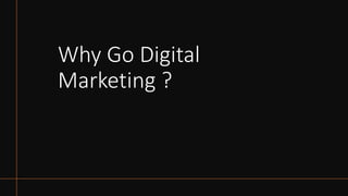 Why Go Digital
Marketing ?
 