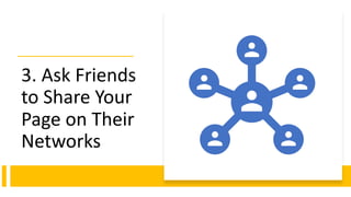 3. Ask Friends
to Share Your
Page on Their
Networks
 
