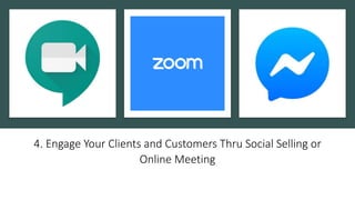 4. Engage Your Clients and Customers Thru Social Selling or
Online Meeting
 