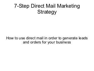 7-Step Direct Mail Marketing
              Strategy



How to use direct mail in order to generate leads
         and orders for your business
 
