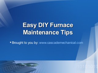 Easy DIY Furnace
Maintenance Tips
 Brought to you by: www.cascademechanical.com

 