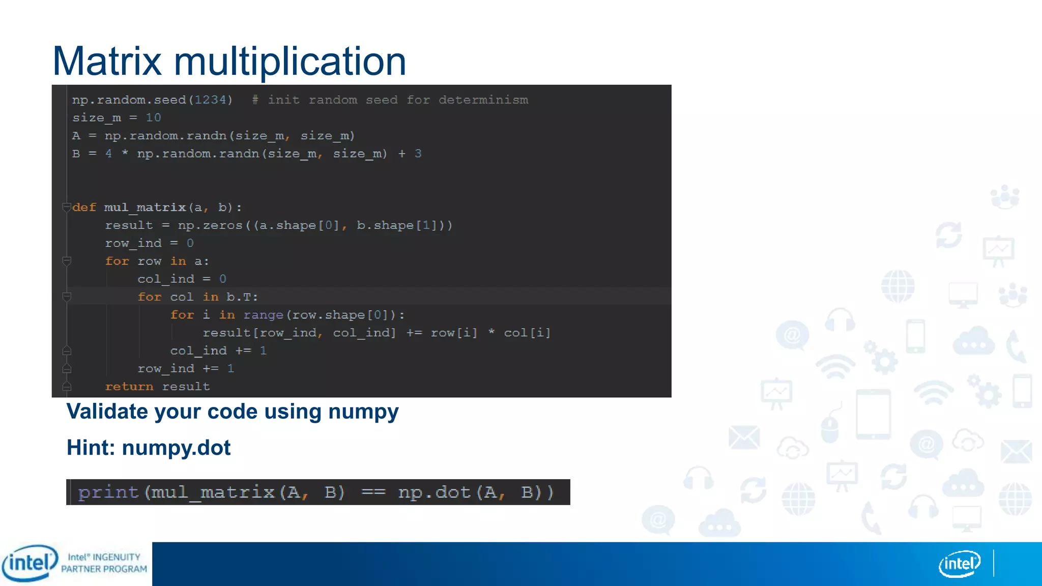 Matrix multiplication
Validate your code using numpy
Hint: numpy.dot
 