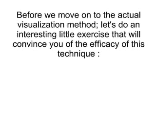 Before we move on to the actual visualization method; let's do an interesting little exercise that will convince you of the efficacy of this technique : 