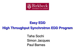 Easy EDDEasy EDD
High Throughput Synchrotron EDD ProgramHigh Throughput Synchrotron EDD Program
Taha SochiTaha Sochi
 