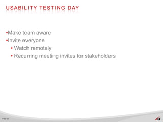 U S A B I L I T Y T E S T I N G D AY




   •Make team aware
   •Invite everyone
     • Watch remotely
     • Recurring meeting invites for stakeholders




Page 20
 
