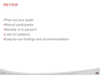 REVIEW




   •Plan out your goals
   •Recruit participants
   •Remote or in person?
   •Look for patterns
   •Easy-to-use findings and recommendations




Page 73
 